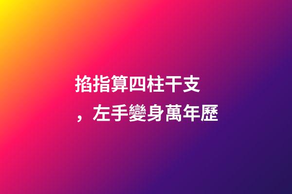 掐指算四柱干支，左手變身萬年歷